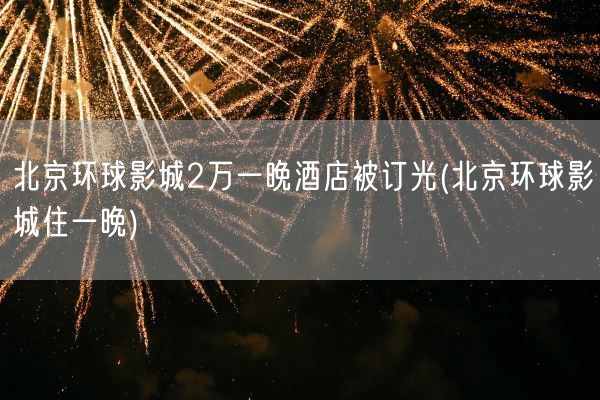 北京环球影城2万一晚酒店被订光(北京环球影城住一晚)(图1)