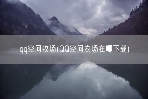 qq空间牧场(QQ空间农场在哪下载)(图1)