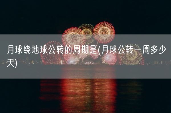 月球绕地球公转的周期是(月球公转一周多少天)(图1)