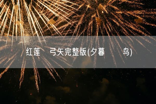 红莲の弓矢完整版(夕暮れの鸟)(图1)