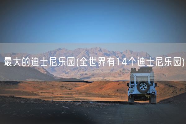 最大的迪士尼乐园(全世界有14个迪士尼乐园)(图1)