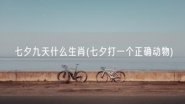 七夕九天什么生肖(七夕打一个正确动物)(图1)