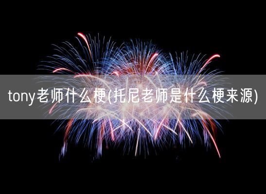 tony老师什么梗(托尼老师是什么梗来源)(图1) tony老师什么梗(托尼老师是什么梗来源)(图1)