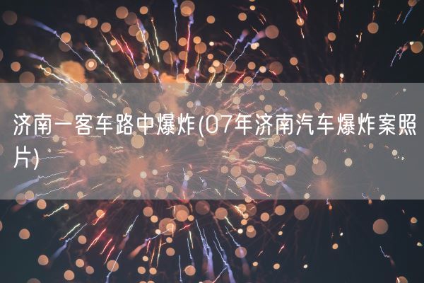 济南一客车路中爆炸(07年济南汽车爆炸案照片)(图1)