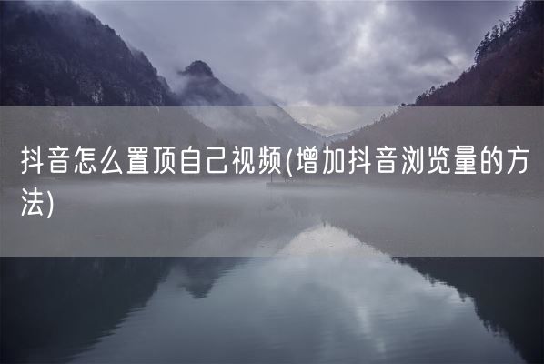 抖音怎么置顶自己视频(增加抖音浏览量的方法)(图1)