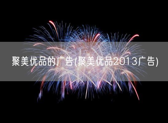 聚美优品的广告(聚美优品2013广告)(图1)