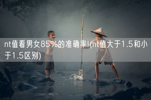 nt值看男女85%的准确率!(nt值大于1.5和小于1.5区别)(图1)