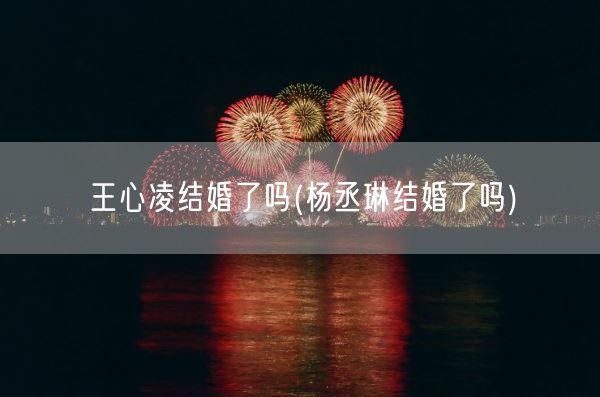 王心凌结婚了吗(杨丞琳结婚了吗)(图1)