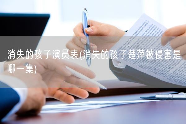 消失的孩子演员表(消失的孩子楚萍被侵害是哪一集)(图1)