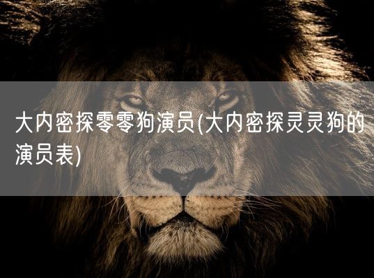 大内密探零零狗演员(大内密探灵灵狗的演员表)(图1)