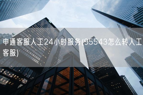 申通客服人工24小时服务(95543怎么转人工客服)(图1)