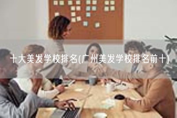 十大美发学校排名(广州美发学校排名前十)(图1) 十大美发学校排名(广州美发学校排名前十)(图1)
