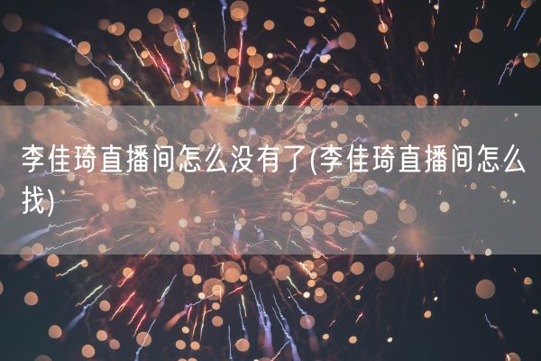 李佳琦直播间怎么没有了(李佳琦直播间怎么找)(图1)