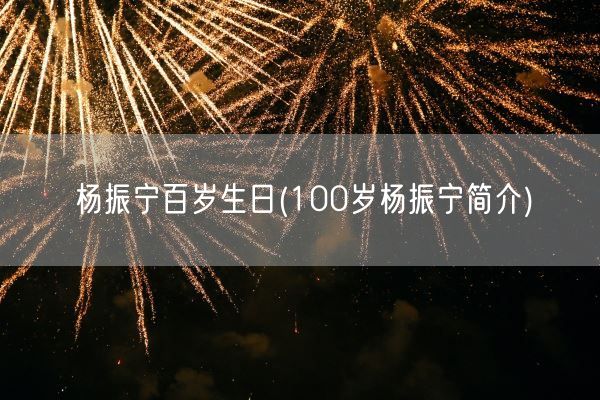 杨振宁百岁生日(100岁杨振宁简介)(图1)