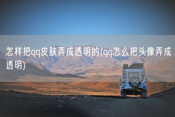 怎样把qq皮肤弄成透明的(qq怎么把头像弄成透明)(图1)