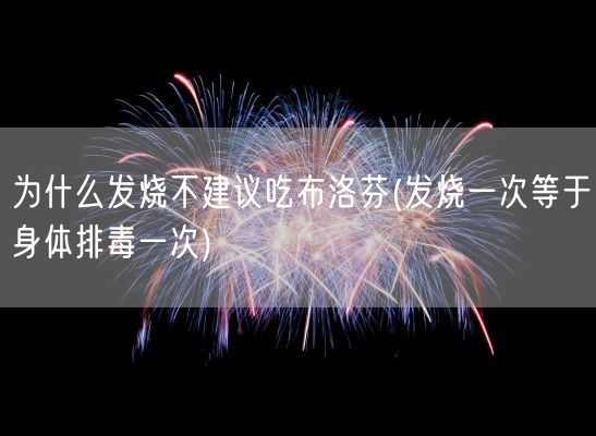 为什么发烧不建议吃布洛芬(发烧一次等于身体排毒一次)(图1)