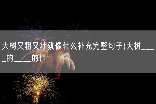 大树又粗又壮就像什么补充完整句子(大树____的____的)(图1)