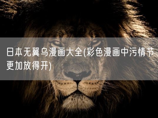 日本无翼乌漫画大全(彩色漫画中污情节更加放得开)(图1)