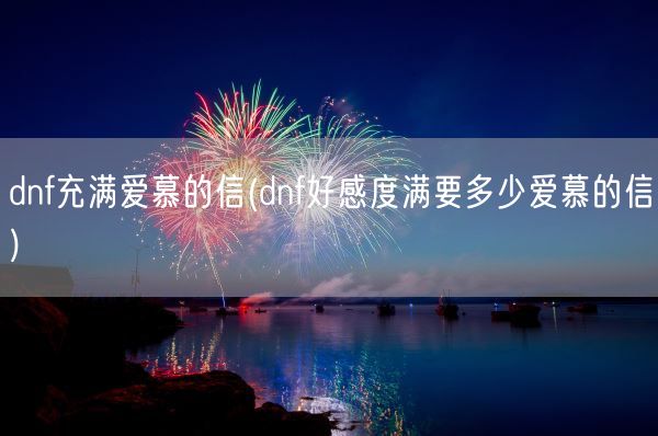 dnf充满爱慕的信(dnf好感度满要多少爱慕的信)(图1)