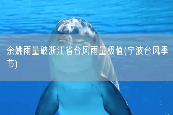 余姚雨量破浙江省台风雨量极值(宁波台风季节)(图1)