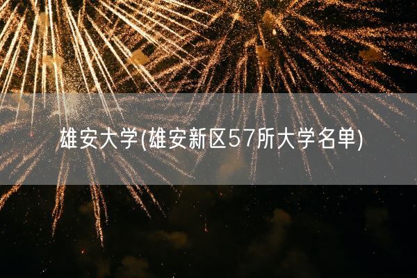 雄安大学(雄安新区57所大学名单)(图1)