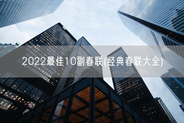 2022最佳10副春联(经典春联大全)(图1)