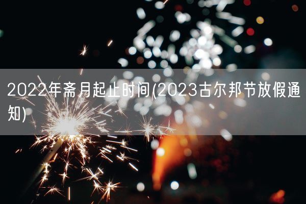 2022年斋月起止时间(2023古尔邦节放假通知)(图1)