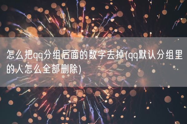 怎么把qq分组后面的数字去掉(qq默认分组里的人怎么全部删除)(图1)