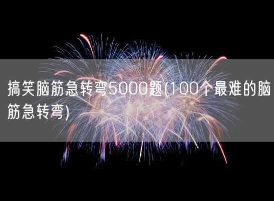 搞笑脑筋急转弯5000题(100个最难的脑筋急转弯)(图1)