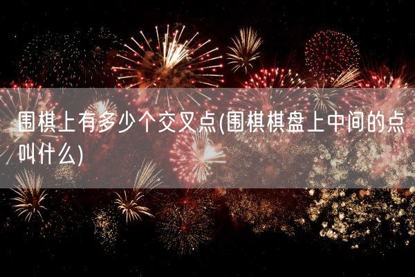 围棋上有多少个交叉点(围棋棋盘上中间的点叫什么)(图1)