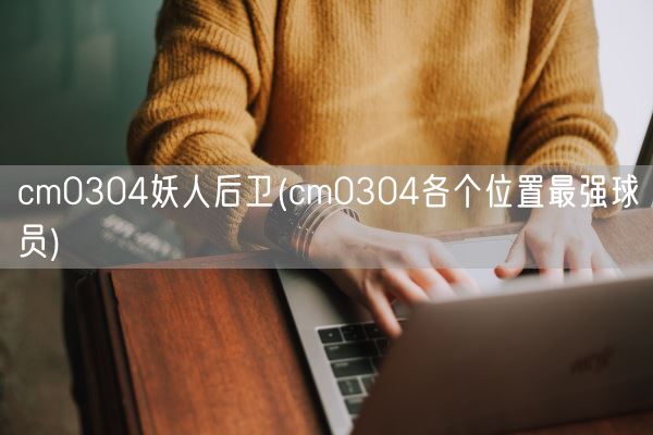 cm0304妖人后卫(cm0304各个位置最强球员)(图1)