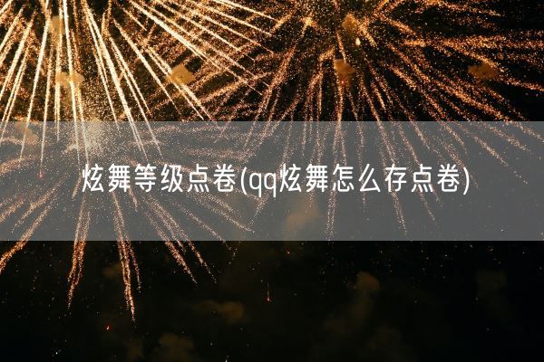 炫舞等级点卷(qq炫舞怎么存点卷)(图1) 炫舞等级点卷(qq炫舞怎么存点卷)(图1)
