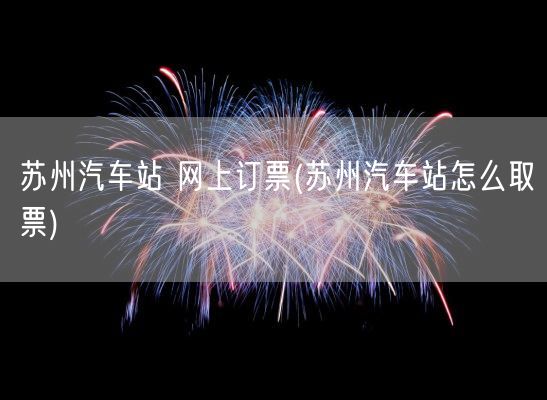 苏州汽车站 网上订票(苏州汽车站怎么取票)(图1) 苏州汽车站 网上订票(苏州汽车站怎么取票)(图1)