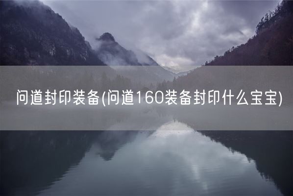 问道封印装备(问道160装备封印什么宝宝)(图1) 问道封印装备(问道160装备封印什么宝宝)(图1)