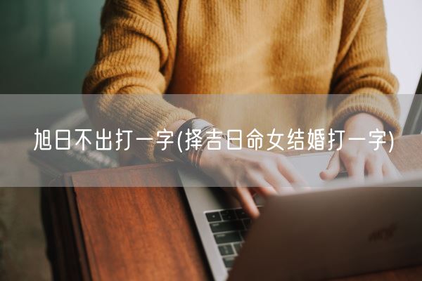旭日不出打一字(择吉日命女结婚打一字)(图1) 旭日不出打一字(择吉日命女结婚打一字)(图1)