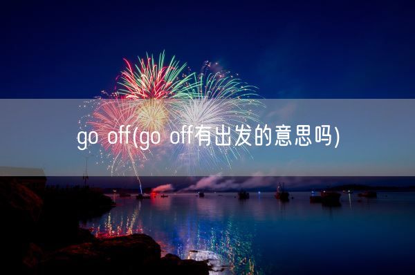 go off(go off有出发的意思吗)(图1)