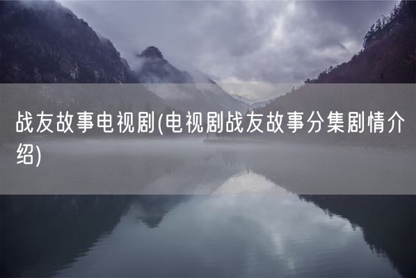 战友故事电视剧(电视剧战友故事分集剧情介绍)(图1) 战友故事电视剧(电视剧战友故事分集剧情介绍)(图1)