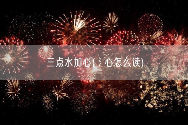 三点水加心(氵心怎么读)(图1) 三点水加心(氵心怎么读)(图1)