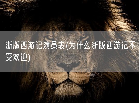 浙版西游记演员表(为什么浙版西游记不受欢迎)(图1) 浙版西游记演员表(为什么浙版西游记不受欢迎)(图1)
