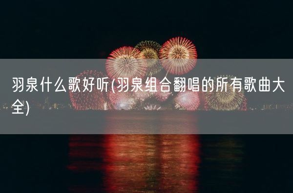 羽泉什么歌好听(羽泉组合翻唱的所有歌曲大全)(图1) 羽泉什么歌好听(羽泉组合翻唱的所有歌曲大全)(图1)