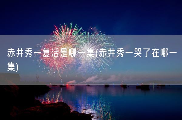 赤井秀一复活是哪一集(赤井秀一哭了在哪一集)(图1)