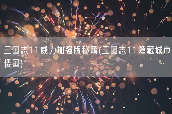 三国志11威力加强版秘籍(三国志11隐藏城市倭国)(图1) 三国志11威力加强版秘籍(三国志11隐藏城市倭国)(图1)