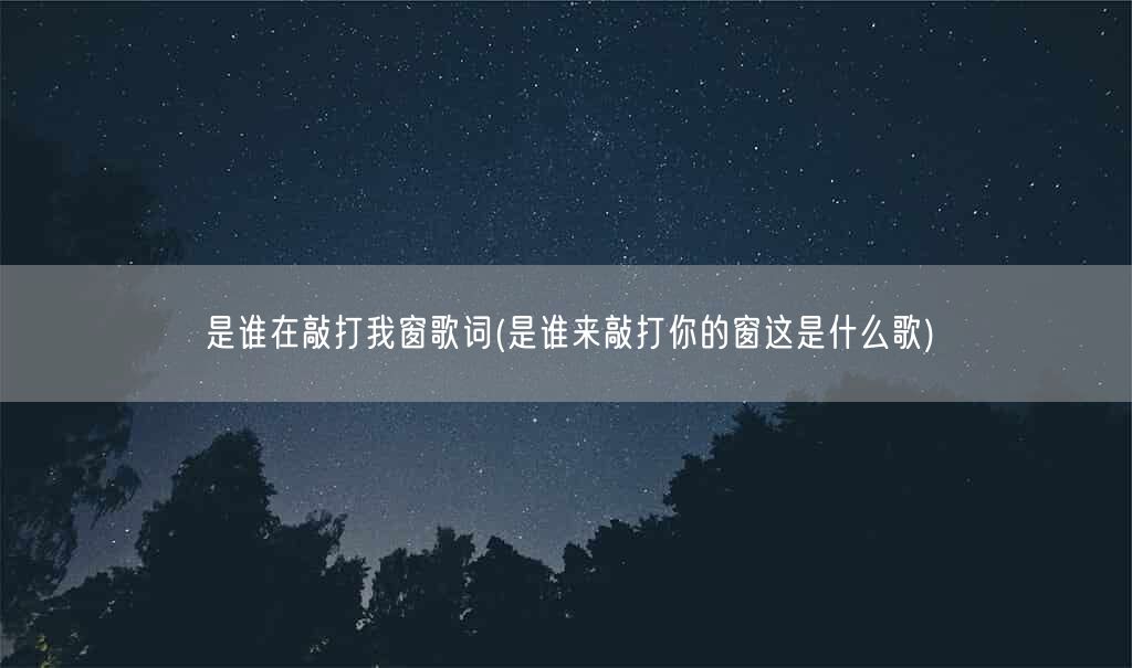 是谁在敲打我窗歌词(是谁来敲打你的窗这是什么歌)(图1) 是谁在敲打我窗歌词(是谁来敲打你的窗这是什么歌)(图1)