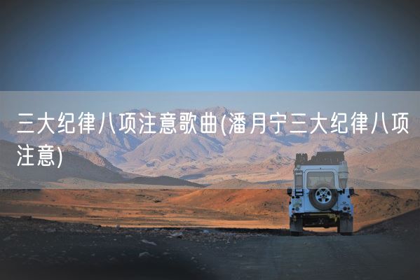 三大纪律八项注意歌曲(潘月宁三大纪律八项注意)(图1)