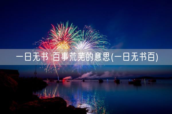 一日无书 百事荒芜的意思(一日无书百)(图1)