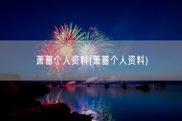 萧蔷个人资料(萧蔷个人资料)(图1)