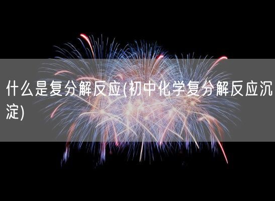 什么是复分解反应(初中化学复分解反应沉淀)(图1) 什么是复分解反应(初中化学复分解反应沉淀)(图1)