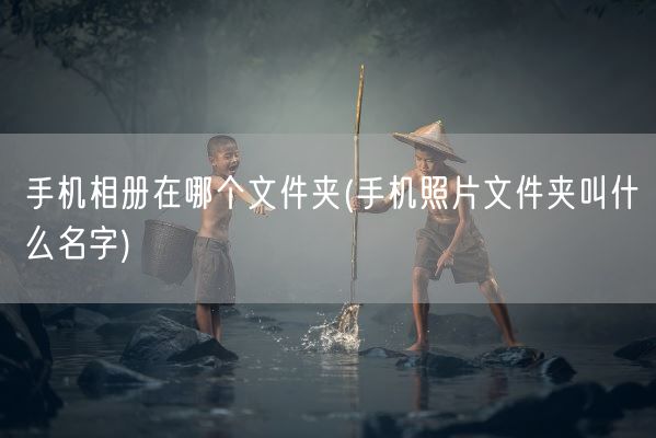 手机相册在哪个文件夹(手机照片文件夹叫什么名字)(图1)