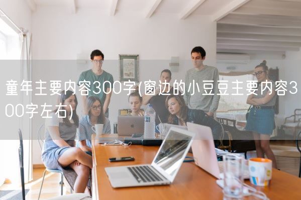 童年主要内容300字(窗边的小豆豆主要内容300字左右)(图1)