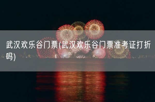 武汉欢乐谷门票(武汉欢乐谷门票准考证打折吗)(图1) 武汉欢乐谷门票(武汉欢乐谷门票准考证打折吗)(图1)